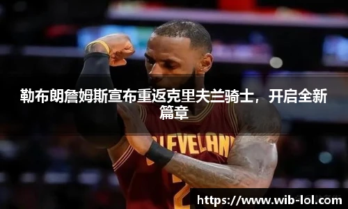 勒布朗詹姆斯宣布重返克里夫兰骑士,开启全新篇章
