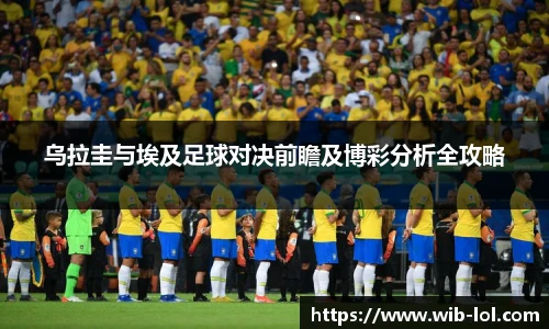 乌拉圭与埃及足球对决前瞻及博彩分析全攻略